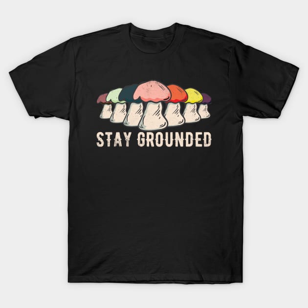 Stay Grounded Mushrooms - Motivational & Inspirational Quote T-Shirt by Thor